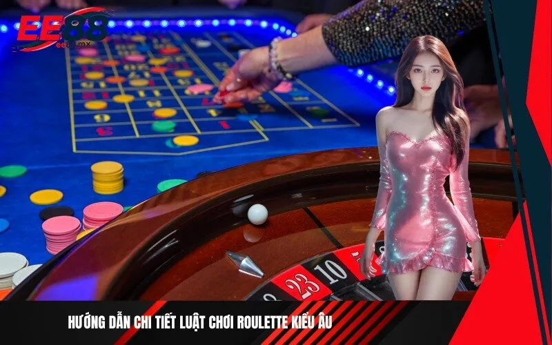 Hướng dẫn chi tiết luật chơi Roulette kiểu Âu
