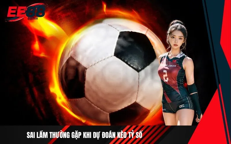 _Sai lầm thường gặp khi dự đoán kèo tỷ số